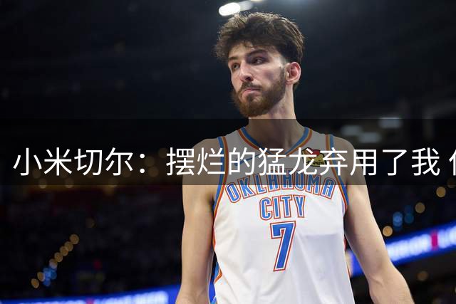 小米切尔：摆烂的猛龙弃用了我 但斯波让我打首发&放手做自己