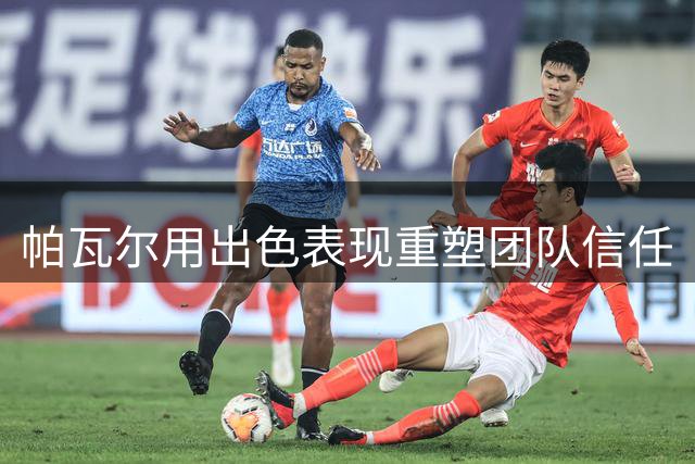 帕瓦尔用出色表现重塑团队信任