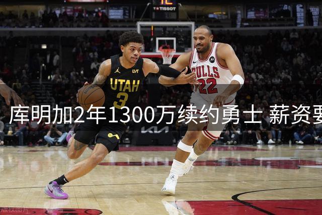 库明加2年1300万续约勇士 薪资要求大幅缩水