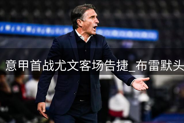 意甲首战尤文客场告捷 布雷默头槌制胜