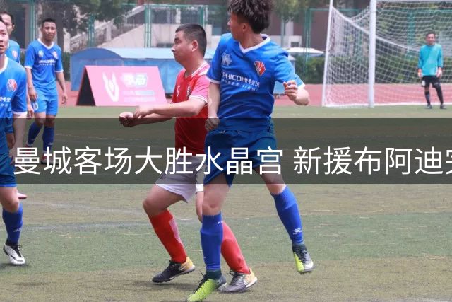 曼城客场大胜水晶宫 新援布阿迪完成首秀