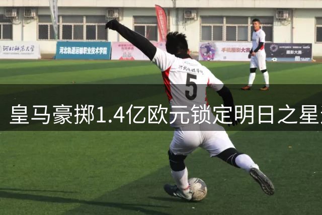 皇马豪掷1.4亿欧元锁定明日之星迪奥曼德