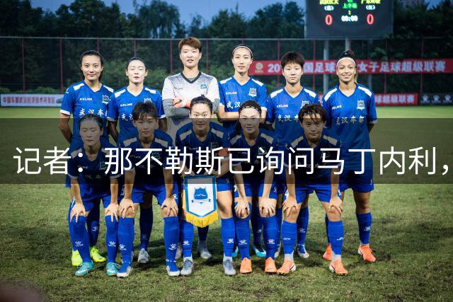 记者：那不勒斯已询问马丁内利，罗马同样有意