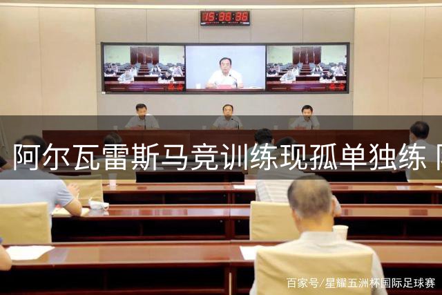阿尔瓦雷斯马竞训练现孤单独练 队友互动稀少引关注