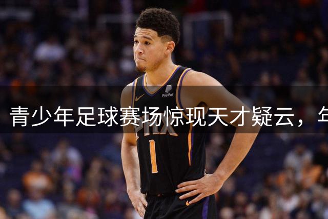青少年足球赛场惊现"天才"疑云，年龄造假风波持续发酵