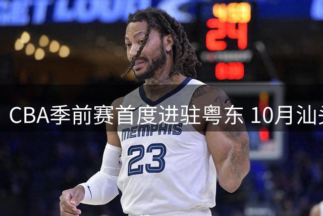 CBA季前赛首度进驻粤东 10月汕头将迎篮球盛宴